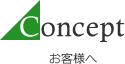 Concept お客様へ